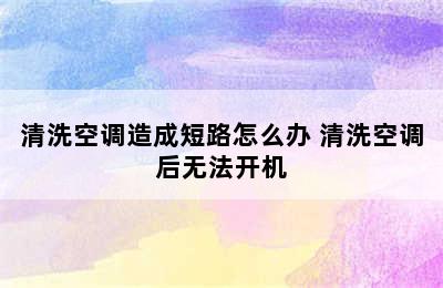 清洗空调造成短路怎么办 清洗空调后无法开机